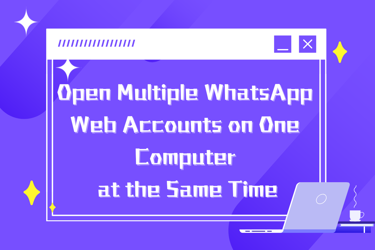How to Open Multiple WhatsApp Web Accounts on One Computer at the Same Time?